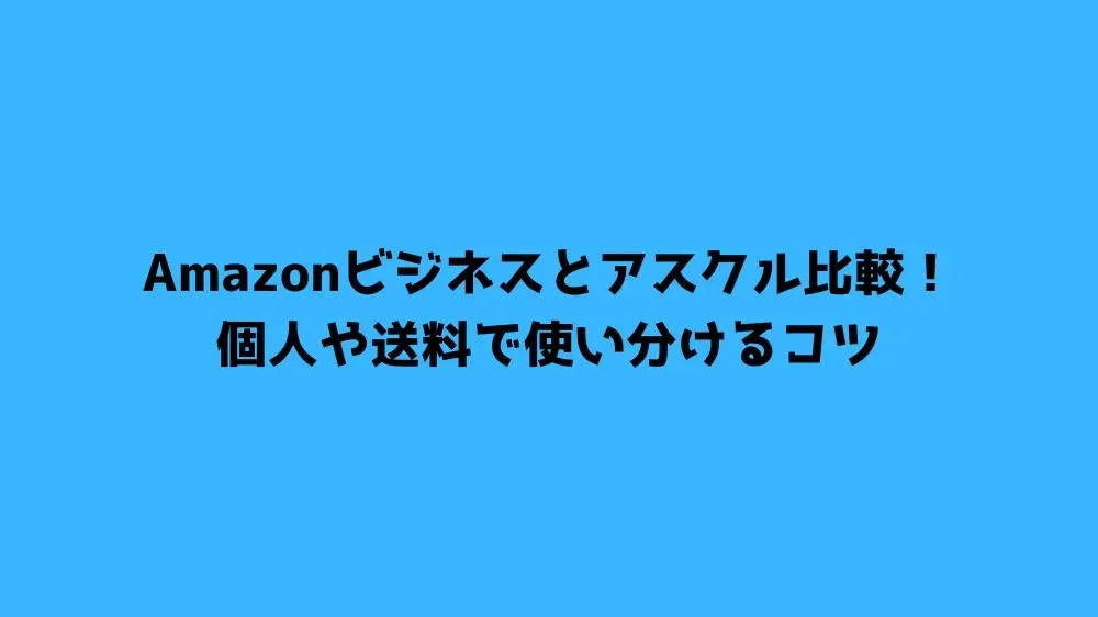 Amazonビジネスとアスクル比較！個人や送料で使い分けるコツ
