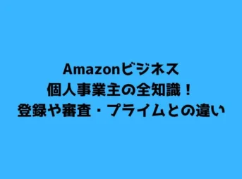 Amazonビジネス個人事業主の全知識！登録や審査・プライムとの違い