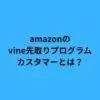 amazon vine 先取り プログラム カスタマー