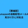 【要確認】Amazonの自動配信メールの見分け方と対処法