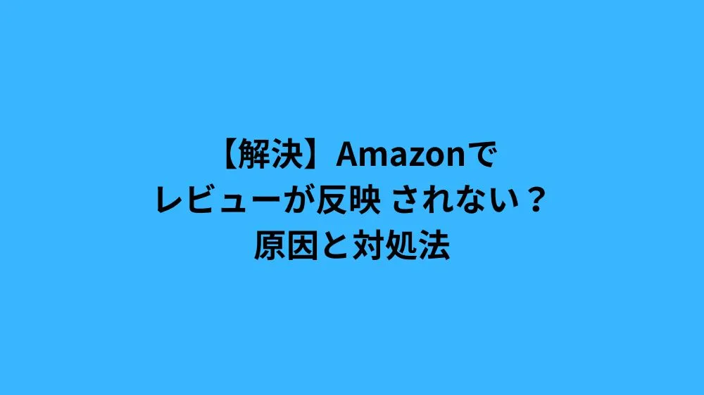 【解決】Amazonでレビューが反映されない？原因と対処法