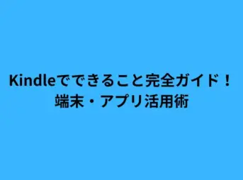 Kindleでできること完全ガイド！端末・アプリ活用術