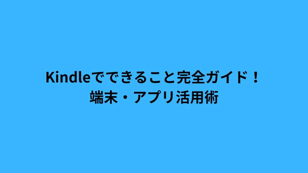 Kindleでできること完全ガイド！端末・アプリ活用術