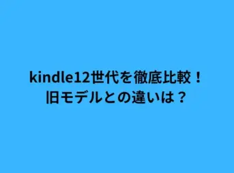 kindle12世代を徹底比較！旧モデルとの違いは？