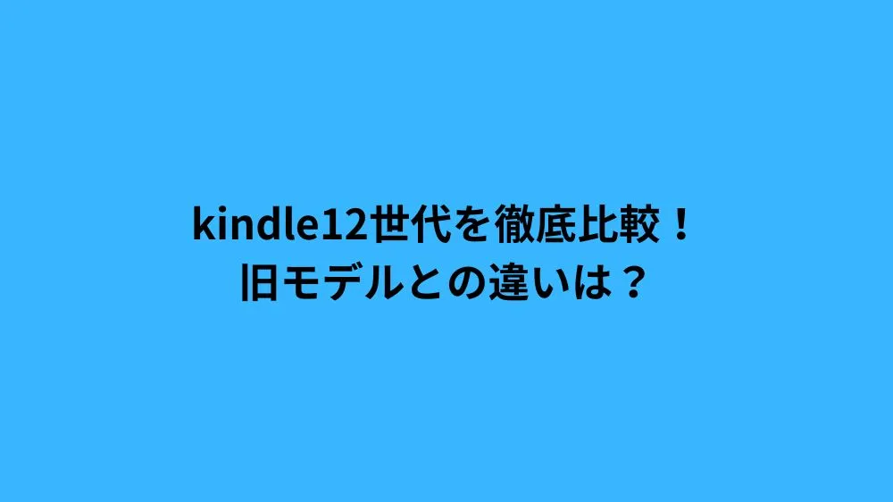 kindle12世代を徹底比較！旧モデルとの違いは？