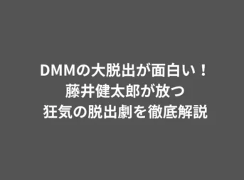 DMMの大脱出が面白い!藤井健太郎が放つ狂気の脱出劇を徹底解説