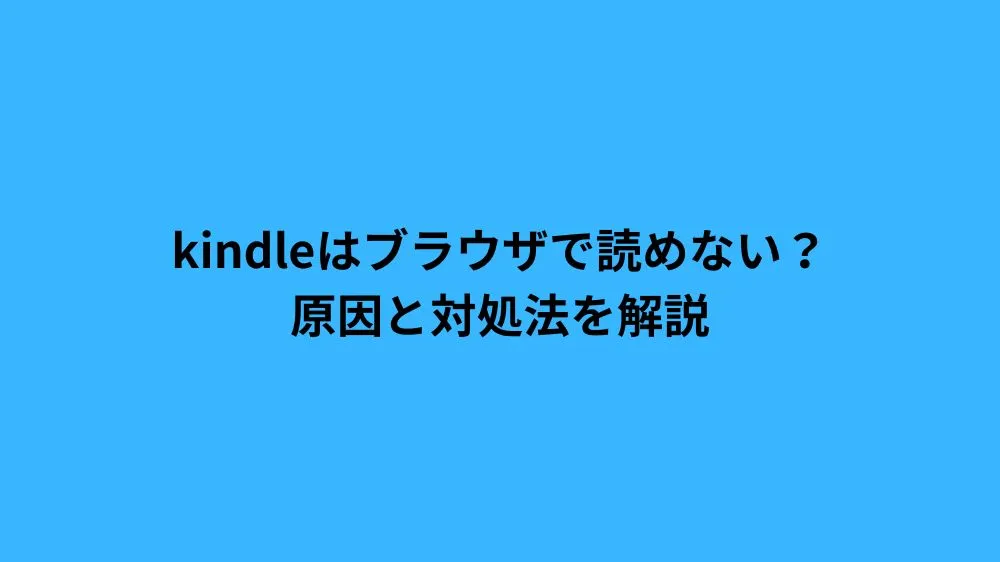 kindleはブラウザで読めない？原因と対処法を解説