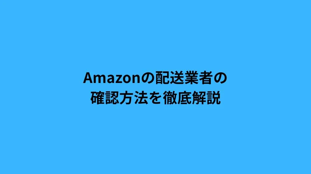 Amazonの配送業者の確認方法を徹底解説