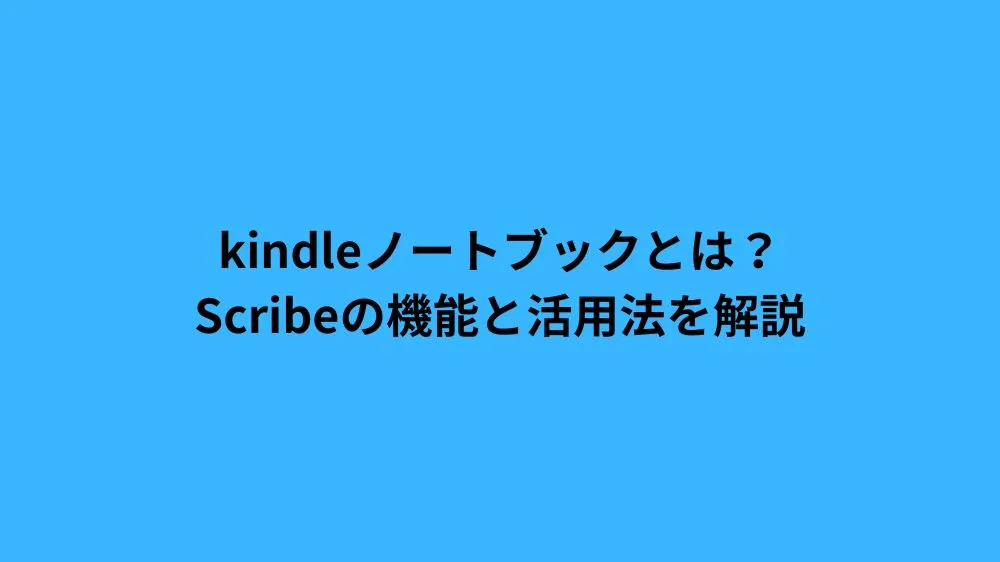kindleノートブックとは？Scribeの機能と活用法を解説