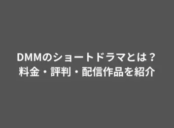 DMMのショートドラマとは？料金・評判・配信作品を紹介