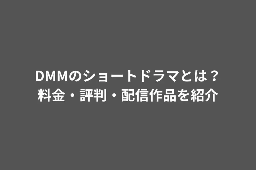 DMMのショートドラマとは？料金・評判・配信作品を紹介