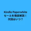 Kindle Paperwhiteセールを徹底解説！次回はいつ？