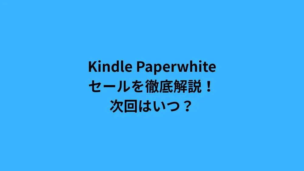 Kindle Paperwhiteセールを徹底解説！次回はいつ？