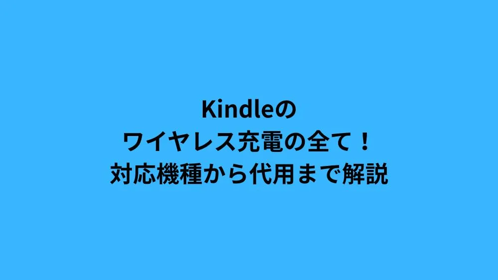 Kindleのワイヤレス充電の全て！対応機種から代用まで解説