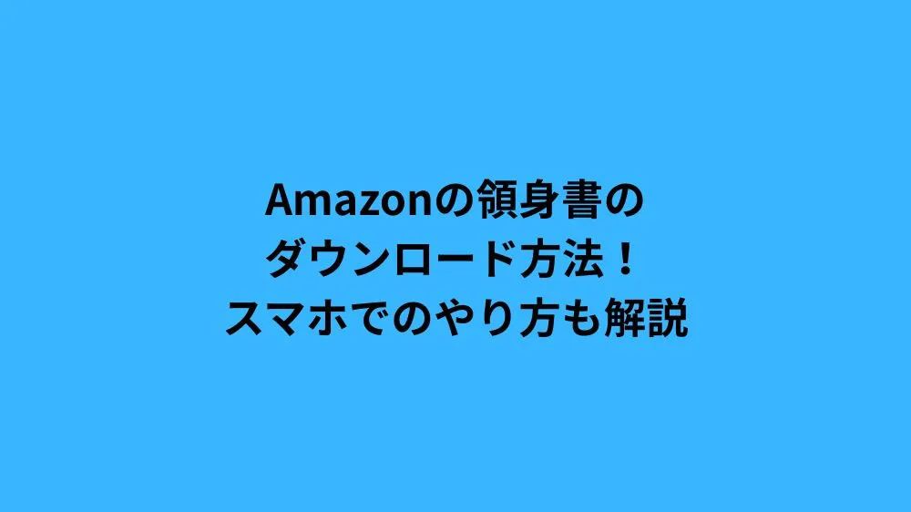 Amazonの領身書のダウンロード方法！スマホでのやり方も解説