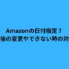 Amazonの日付指定！注文後の変更やできない時の対処法
