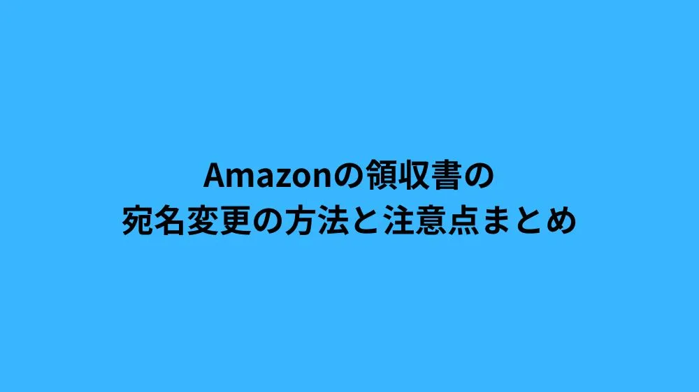 Amazonの領収書の宛名変更の方法と注意点まとめ
