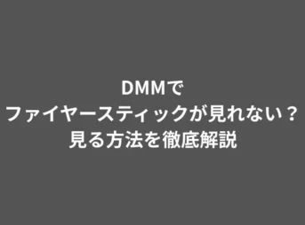 DMMでファイヤースティックが見れない?見る方法を徹底解説