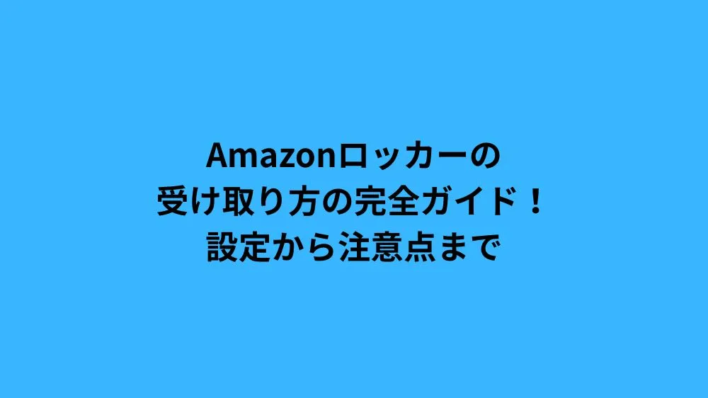 Amazonロッカーの受け取り方の完全ガイド！設定から注意点まで