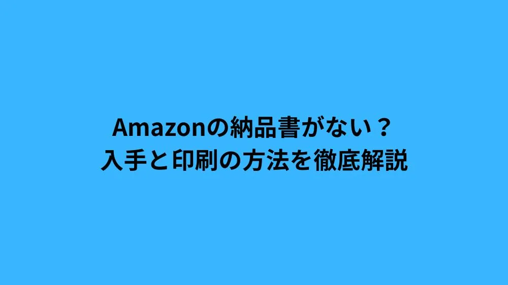 Amazonの納品書がない？入手と印刷の方法を徹底解説