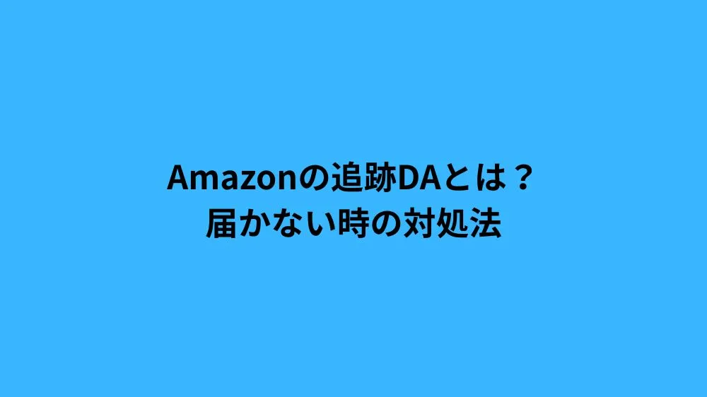 Amazonの追跡DAとは？届かない時の対処法