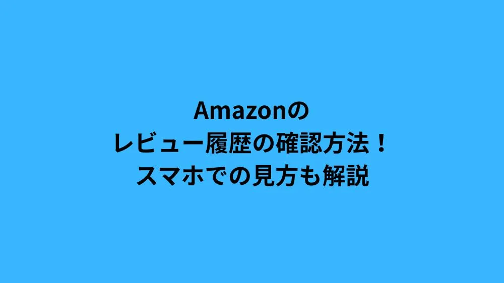 Amazonのレビュー履歴の確認方法！スマホでの見方も解説