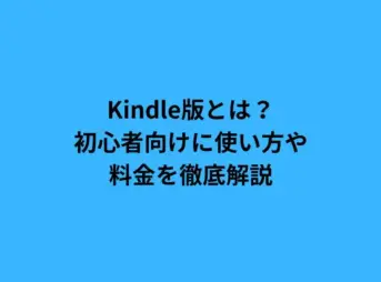 Kindle版とは？初心者向けに使い方や料金を徹底解説