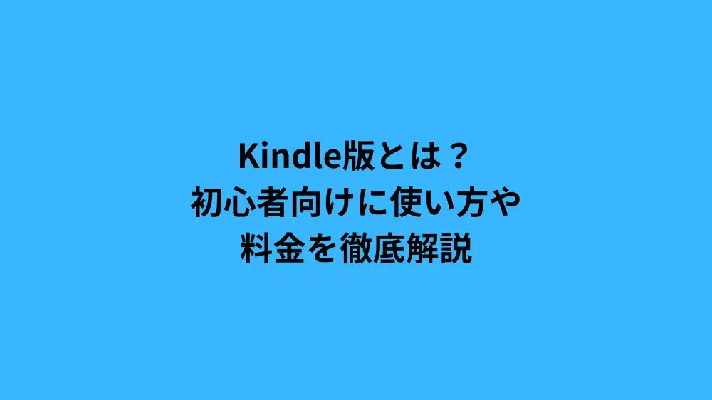 Kindle版とは？初心者向けに使い方や料金を徹底解説