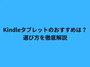 Kindleタブレットのおすすめは？選び方を徹底解説