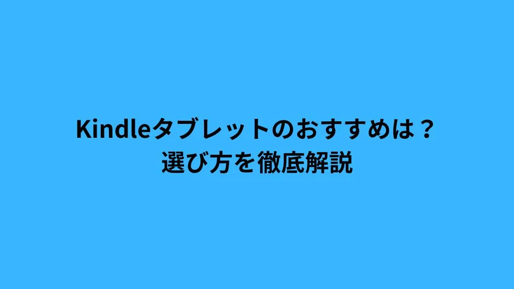 Kindleタブレットのおすすめは？選び方を徹底解説