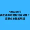 Amazonで再配達の時間指定は可能？変更点を徹底解説