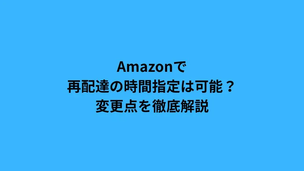 Amazonで再配達の時間指定は可能？変更点を徹底解説