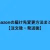Amazonの届け先変更方法まとめ【注文後・発送後】