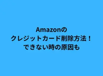 Amazonのクレジットカード削除方法！できない時の原因も