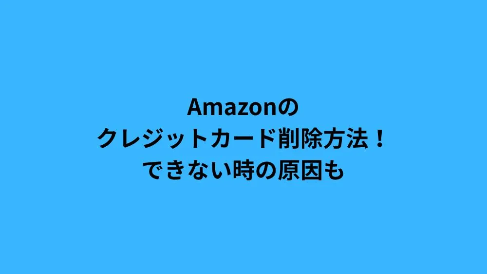 Amazonのクレジットカード削除方法！できない時の原因も