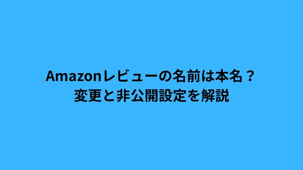 Amazonレビューの名前は本名？変更と非公開設定を解説