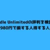 Kindle Unlimitedの評判を検証！980円で損する人得する人