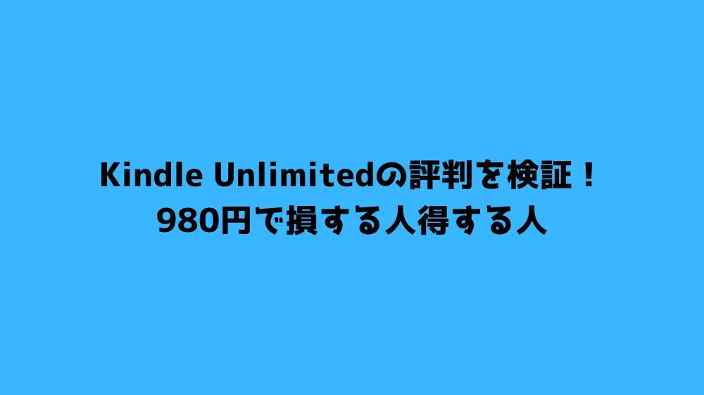 Kindle Unlimitedの評判を検証！980円で損する人得する人