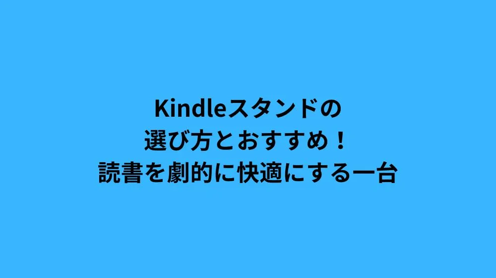 Kindleスタンドの選び方とおすすめ！読書を劇的に快適にする一台
