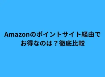 Amazonのポイントサイト経由でお得なのは？徹底比較