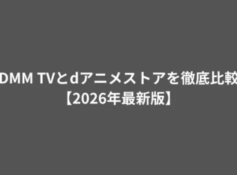 DMM TVとdアニメストアを徹底比較【2026年最新版】