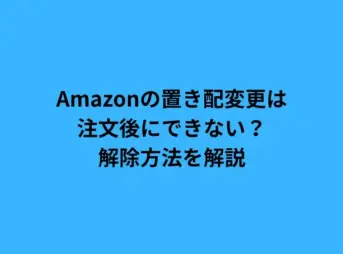 Amazonの置き配変更は注文後にできない？解除方法を解説