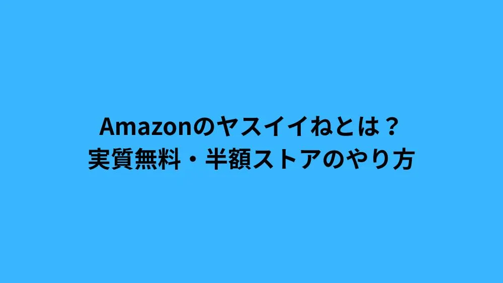 Amazonのヤスイイねとは？実質無料・半額ストアのやり方