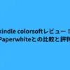 kindle colorsoftレビュー！Paperwhiteとの比較と評判