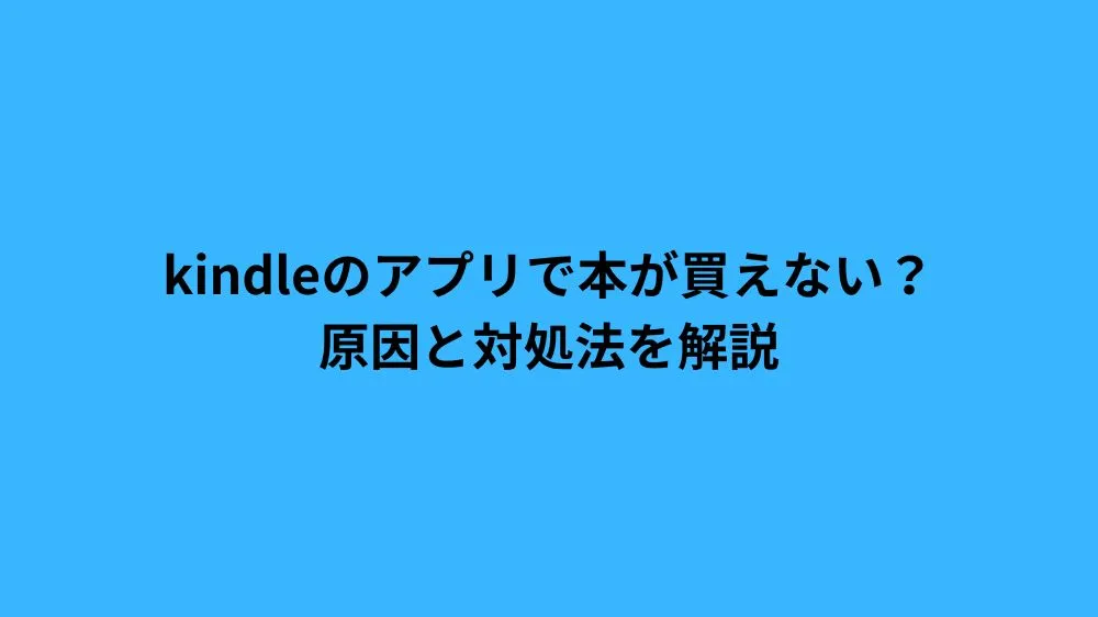 kindleのアプリで本が買えない？原因と対処法を解説