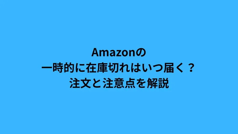 Amazonの一時的に在庫切れはいつ届く？注文と注意点を解説