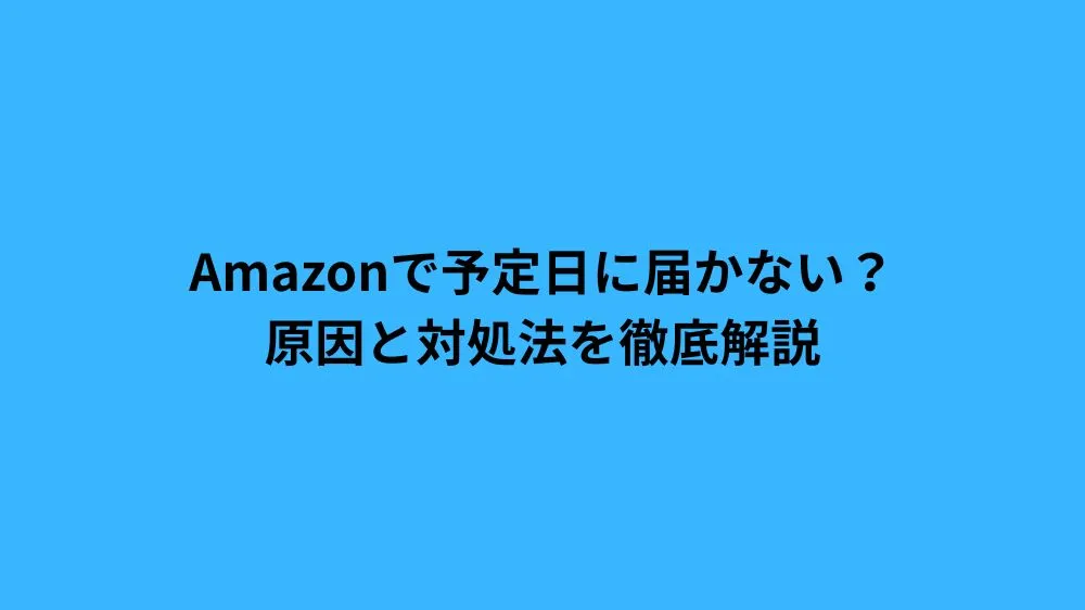 Amazonで予定日に届かない？原因と対処法を徹底解説