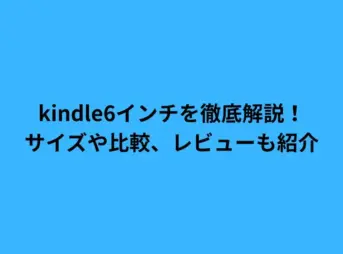 kindle6インチを徹底解説！サイズや比較、レビューも紹介