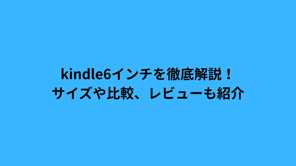 kindle6インチを徹底解説！サイズや比較、レビューも紹介
