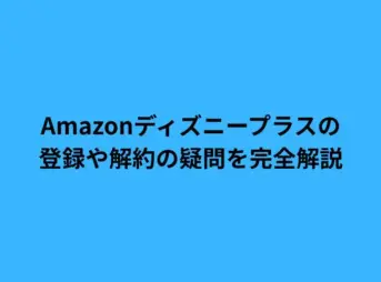 Amazonディズニープラスの登録や解約の疑問を完全解説